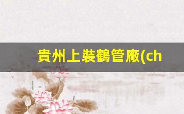 貴州上裝鶴管廠(chǎng)家電話(huà)(1)