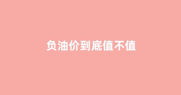 负油价的理解_负油价到底值不值