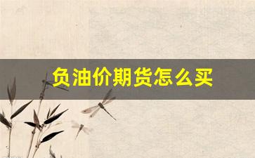 负油价期货怎么买(油价负数期货)_https://www.qldgs.com_国际期货_第1张