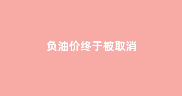 负油价终于被取消了吗_负油价终于被取消