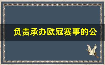 负责承办欧冠赛事的公司-欧冠是谁组织的