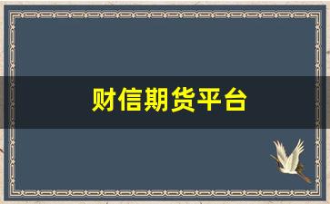 财信期货平台(财信期货平台怎么样)_https://www.gfdzclz.com_科创板_第1张