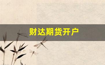 财达期货开户(财达期货软件下载)_https://www.xzdzcjn.com_上交所_第1张