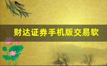 财达证券手机版交易软件(财达证券手机版交易软件叫什么)_https://www.dongshengweixin.com_上交所_第1张