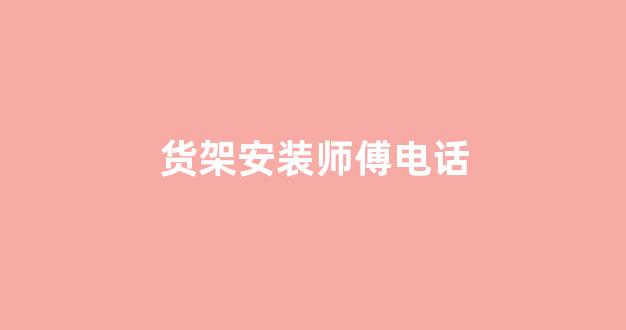 货架安装师傅电话(货架安装工累不累)_https://www.dongshengweixin.com_上交所_第1张