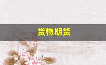 货物期货(货物期货属于增值税征税范围吗)_https://www.xzdzcjn.com_深交所_第1张