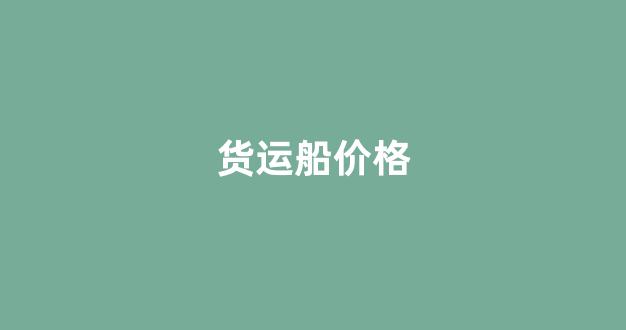 货运船价格(货运船价格 400吨)_https://www.hhem8.com_科创板_第1张