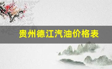 贵州德江汽油价格表-贵州汽油价格是多少