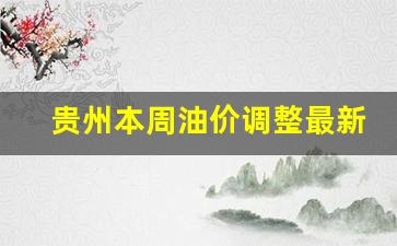 贵州本周油价调整最新-贵州油价调整最新消息价格查询