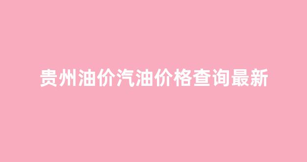 贵州油价汽油价格查询最新_贵州油价92汽油价格