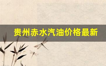 贵州赤水汽油价格最新-贵州赤水汽油价格最新行情