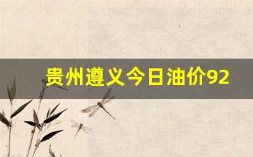 贵州遵义今日油价92号汽油-贵州遵义今日油价92