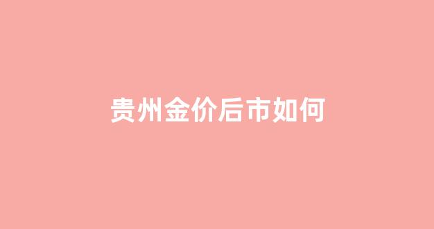 贵州黄金价格今天多少一克_贵州金价后市如何