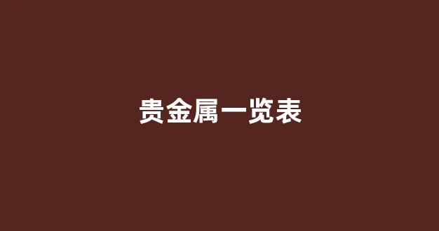 贵金属一览表(贵金属列表)_https://www.dcjwmf.com_上期能源_第1张