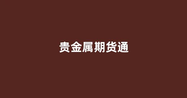 贵金属期货通(贵金属期货交易规则)_https://www.xzdzcjn.com_科创板_第1张