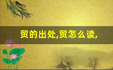 贸的出处,贸怎么读,贸的意思,贸的拼音-第1张图片-我的生活随想