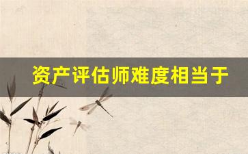 资产评估师难度相当于注会的多少(资产评估师含金量高吗)_https://www.wguangz.com_上期所_第1张