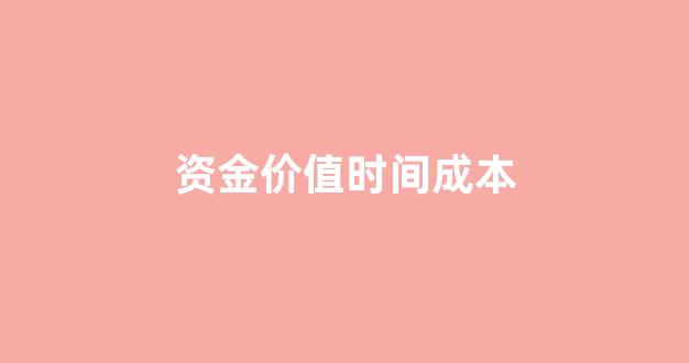 资金时间价值是计算资金成本的基础_资金价值时间成本