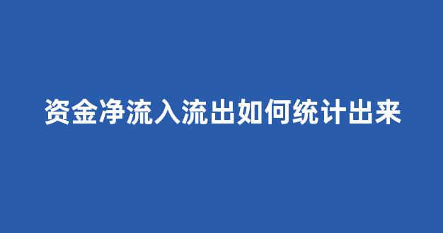 资金净流入流出如何统计出来(资金净流入股价下跌为什么)_https://www.brunchezvous.com_旅游攻略_第1张