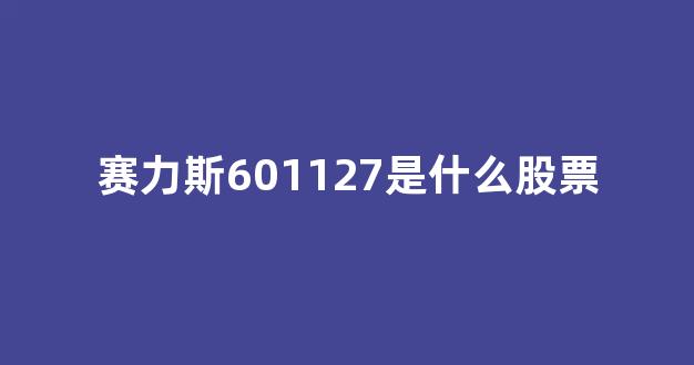 赛力斯601127是什么股票(601127赛力斯股票最新消息)_https://www.dcjwmf.com_郑商所_第1张