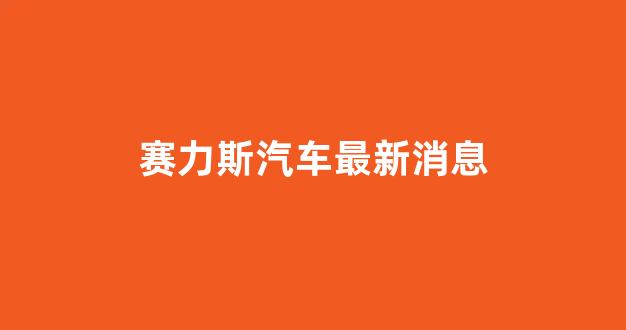 赛力斯汽车最新消息(赛力斯会到万亿市值吗)_https://www.taocizhiliang.com_设计报价_第1张