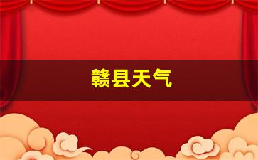 赣县天气_赣县天气预报一周 7天