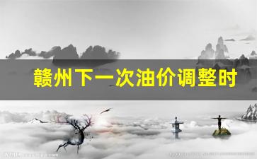 赣州油价今日价格-赣州下一次油价调整时间