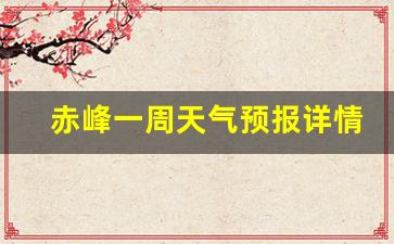 赤峰市一周的天气预报_赤峰一周天气预报详情最新查询最新消息