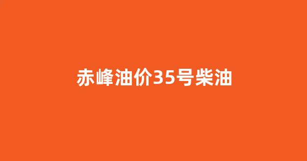 赤峰油价35号柴油_赤峰的油价