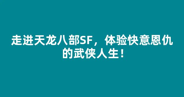 走进天龙八部SF，体验快意恩仇的武侠人生！