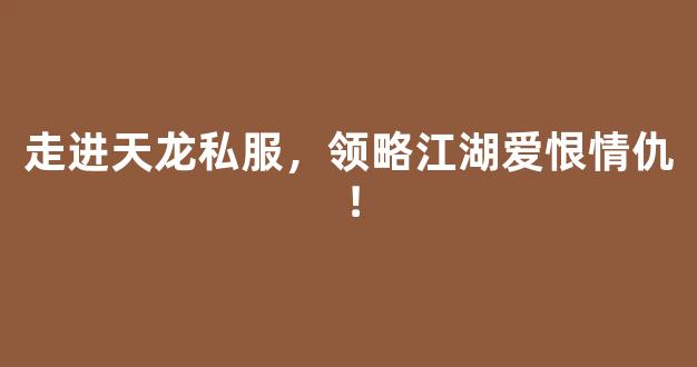 走进天龙私服，领略江湖爱恨情仇！