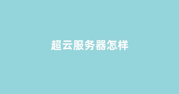 超云服务器怎样(超云服务器)-百变无痕