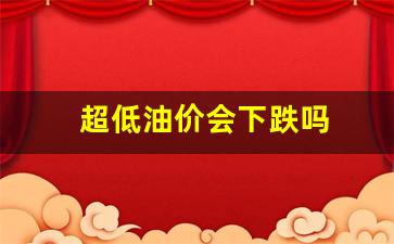 超低油价会下跌吗-油价过低