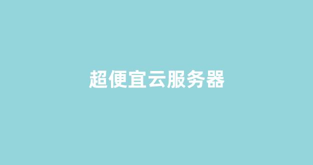 超便宜云服务器(国内便宜的云服务器)-百变无痕