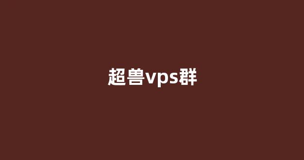 超兽vps群(超兽vps怎么样)-百变无痕