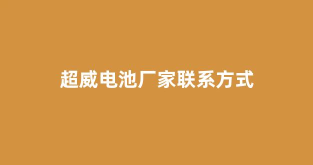 超威电池厂家联系方式(超威电池厂家联系方式和锂电池厂家电话多少)_https://www.hhem8.com_上交所_第1张