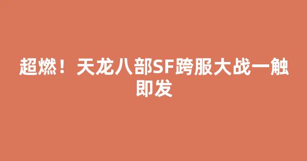 超燃！天龙八部SF跨服大战一触即发