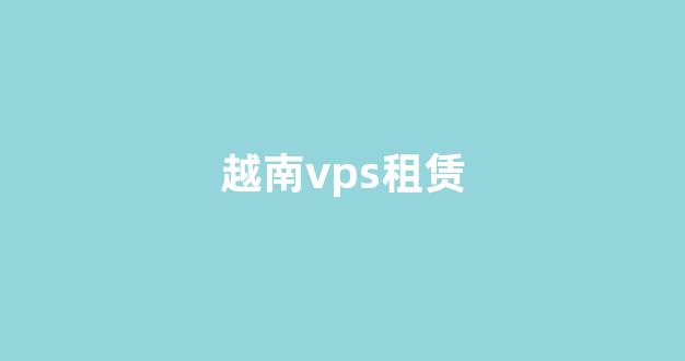越南vps租赁(越南租房网站)-百变无痕