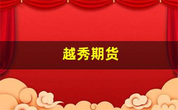 越秀期货(越秀期货有限公司招聘)_https://www.fzdzcxj.com_创业板_第1张
