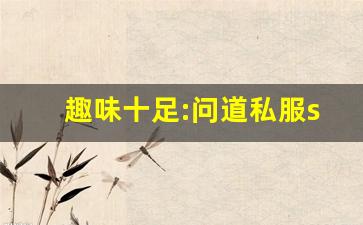 趣味十足:问道私服sf休闲玩法轻松畅玩(问道sf端游)