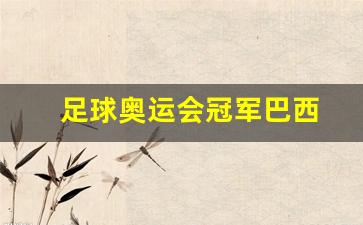 巴西奥运足球夺冠历程-足球奥运会冠军巴西