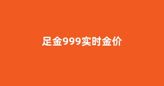 足金999价格今天多少一克_足金999实时金价