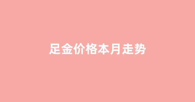 足金价格本月走势图_足金价格本月走势