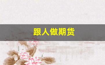 跟人做期货(跟人做期货赚钱分成)_https://www.wguangz.com_郑商所_第1张