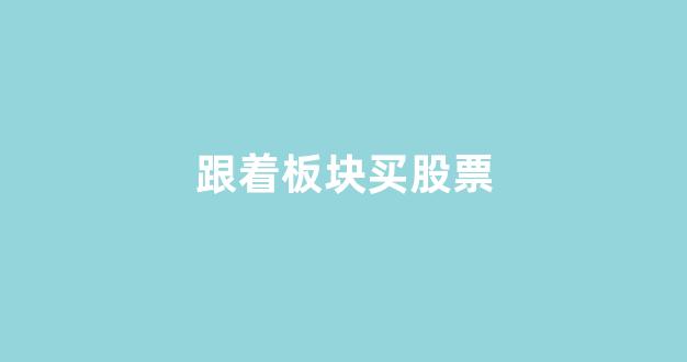 跟着板块买股票(买股票板块是什么意思)_https://www.brunchezvous.com_自由行_第1张