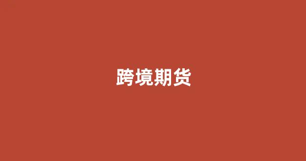 跨境期货(跨境期货套利)_https://www.xzdzcjx.com_科创板_第1张