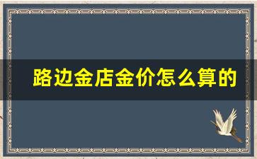路边打金店买黄金_路边金店金价怎么算的