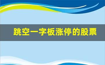 跳空一字板涨停的股票怎么样(跳空一字板涨停最简单处理)_https://www.heiljjianzu.com_科创板_第1张
