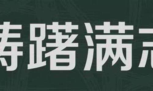 踌躇满志是什么意思解释词语和造句-踌躇满志什么意思?