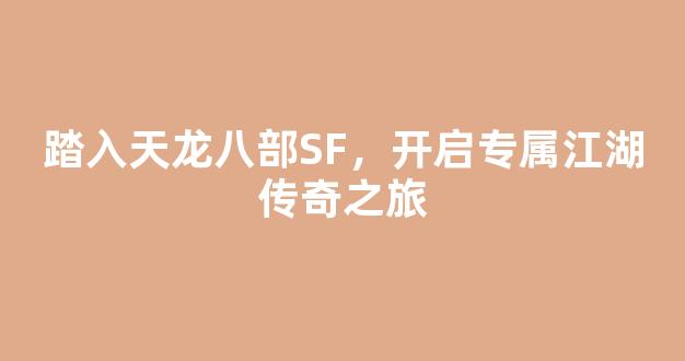 踏入天龙八部SF，开启专属江湖传奇之旅